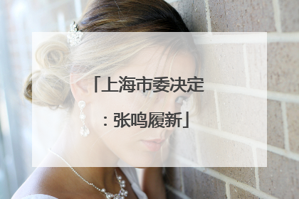 上海市委决定：张鸣履新