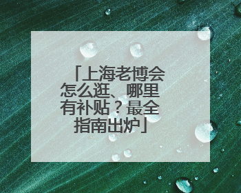上海老博会怎么逛、哪里有补贴？最全指南出炉