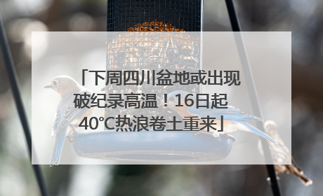 下周四川盆地或出现破纪录高温！16日起40℃热浪卷土重来