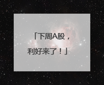 下周A股，利好来了！