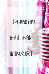 不能拆的遗址 不能断的文脉