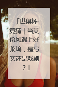 世俱杯·竞猜｜当英伦风遇上好莱坞，是写实还是戏剧？