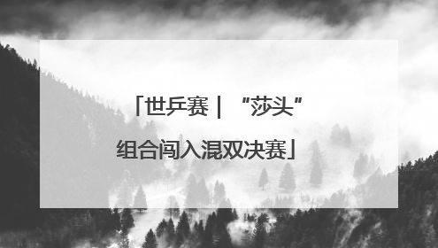世乒赛｜“莎头”组合闯入混双决赛