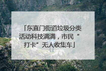 东直门街道垃圾分类活动科技满满，市民“打卡”无人收集车