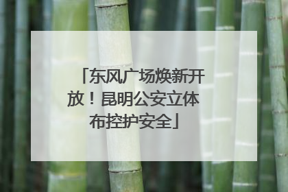 东风广场焕新开放！昆明公安立体布控护安全