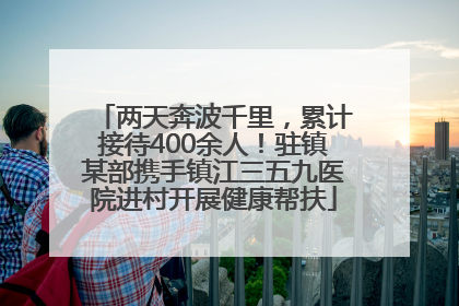 两天奔波千里，累计接待400余人！驻镇某部携手镇江三五九医院进村开展健康帮扶