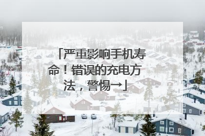 严重影响手机寿命！错误的充电方法，警惕→