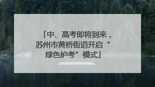中、高考即将到来，苏州市黄桥街道开启“绿色护考”模式
