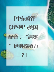 中东睿评｜以色列与美国配合，“清零”伊朗核能力？