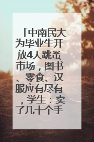 中南民大为毕业生开放4天跳蚤市场，图书、零食、汉服应有尽有，学生：卖了几十个手串