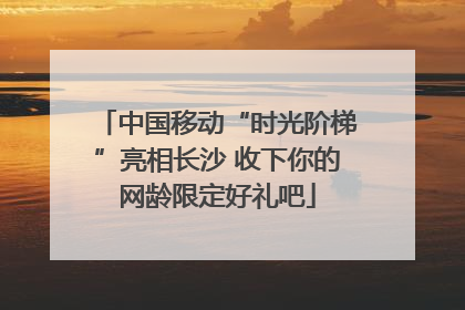 中国移动“时光阶梯”亮相长沙 收下你的网龄限定好礼吧