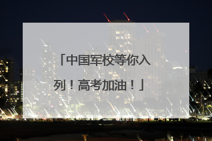 中国军校等你入列！高考加油！