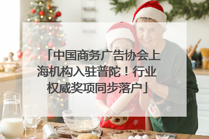 中国商务广告协会上海机构入驻普陀！行业权威奖项同步落户