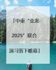 中柬“金龙-2025”联合演习落下帷幕