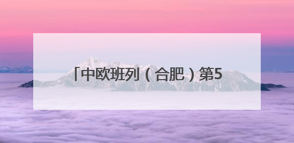 中欧班列（合肥）第5000列鸣笛起航！