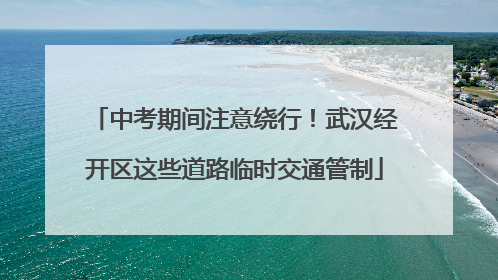 中考期间注意绕行！武汉经开区这些道路临时交通管制