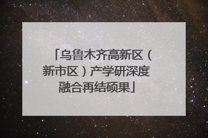乌鲁木齐高新区（新市区）产学研深度融合再结硕果