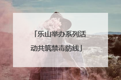 乐山举办系列活动共筑禁毒防线