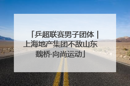 乒超联赛男子团体｜上海地产集团不敌山东魏桥·向尚运动