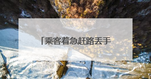 乘客着急赶路丢手机，济南热心“的哥”第一时间送回