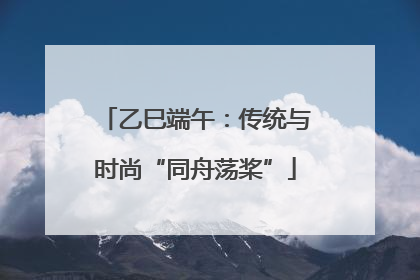 乙巳端午：传统与时尚“同舟荡桨”