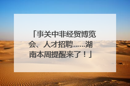 事关中非经贸博览会、人才招聘……湖南本周提醒来了！