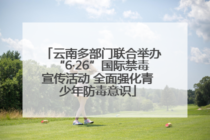 云南多部门联合举办“6·26”国际禁毒宣传活动 全面强化青少年防毒意识