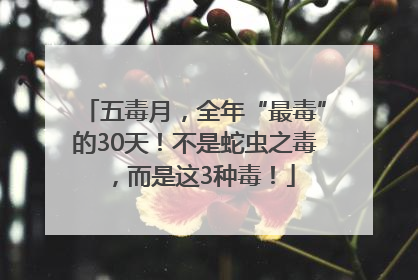五毒月，全年“最毒”的30天！不是蛇虫之毒，而是这3种毒！
