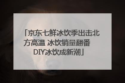 京东七鲜冰饮季出击北方高温 冰饮销量翻番 DIY冰饮成新潮