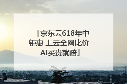 京东云618年中钜惠 上云全网比价 AI买贵就赔