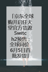 京东全球购开启任天堂官方货源Switch2预售：全球同价 6月5日首批发货