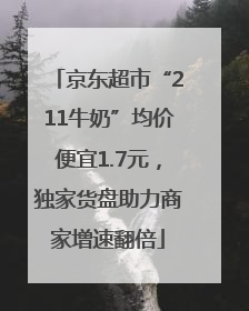 京东超市“211牛奶”均价便宜1.7元，独家货盘助力商家增速翻倍