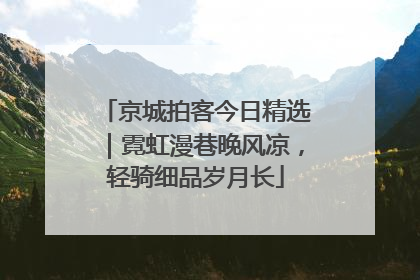 京城拍客今日精选｜霓虹漫巷晚风凉，轻骑细品岁月长