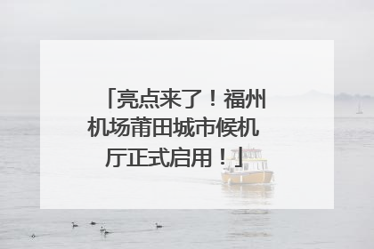 亮点来了！福州机场莆田城市候机厅正式启用！