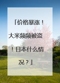 价格暴涨！大米频频被盗！日本什么情况？