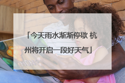 今天雨水渐渐停歇 杭州将开启一段好天气
