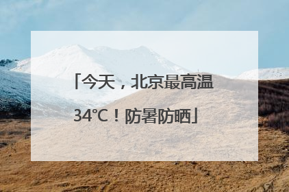 今天，北京最高温34℃！防暑防晒