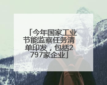 今年国家工业节能监察任务清单印发，包括2797家企业