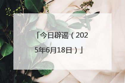 今日辟谣（2025年6月18日）