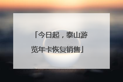 今日起，泰山游览年卡恢复销售