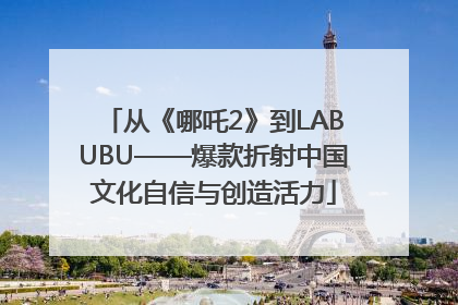 从《哪吒2》到LABUBU——爆款折射中国文化自信与创造活力