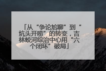 从“争论尬聊”到“炕头开唠”的转变，吉林蛟河综治中心用“六个闭环”破局