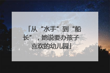 从“水手”到“船长”，她说要办孩子喜欢的幼儿园
