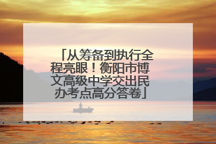 从筹备到执行全程亮眼！衡阳市博文高级中学交出民办考点高分答卷