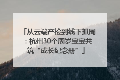 从云端产检到线下抓周：杭州30个周岁宝宝共筑“成长纪念册”