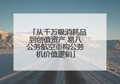 从千万级消耗品到创值资产 易八公务航空重构公务机价值逻辑