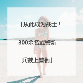 从此成为战士！300余名武警新兵戴上警衔