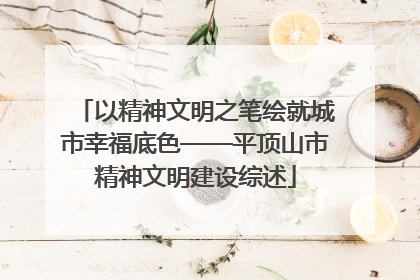 以精神文明之笔绘就城市幸福底色——平顶山市精神文明建设综述