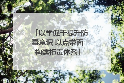 以学促干提升防毒意识 以点带面构建拒毒体系