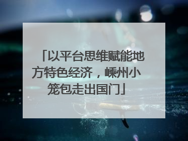 以平台思维赋能地方特色经济，嵊州小笼包走出国门